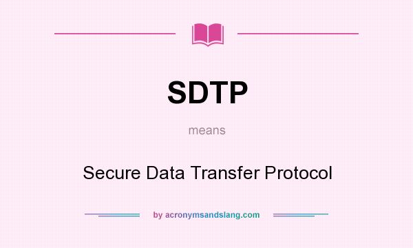What does SDTP mean? It stands for Secure Data Transfer Protocol