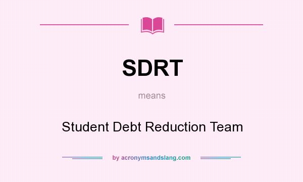 What does SDRT mean? It stands for Student Debt Reduction Team