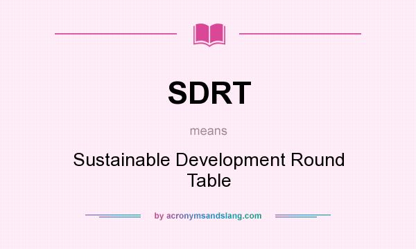 What does SDRT mean? It stands for Sustainable Development Round Table