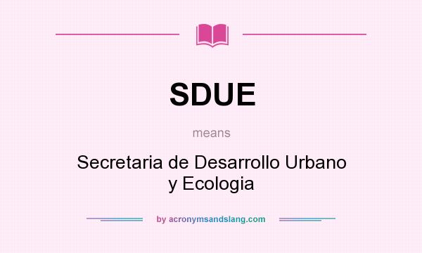 What does SDUE mean? It stands for Secretaria de Desarrollo Urbano y Ecologia