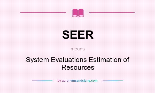 What does SEER mean? It stands for System Evaluations Estimation of Resources