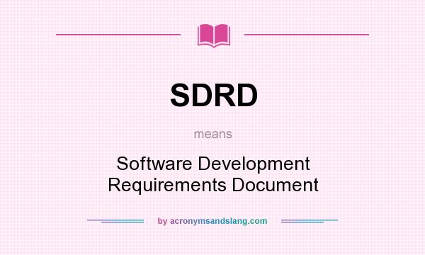 What does SDRD mean? It stands for Software Development Requirements Document