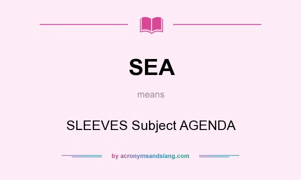 What does SEA mean? It stands for SLEEVES Subject AGENDA