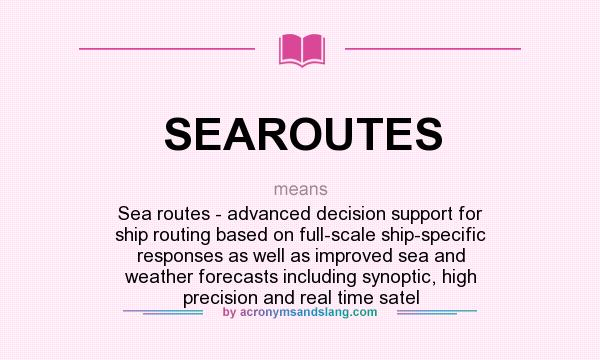 What does SEAROUTES mean? It stands for Sea routes - advanced decision support for ship routing based on full-scale ship-specific responses as well as improved sea and weather forecasts including synoptic, high precision and real time satel