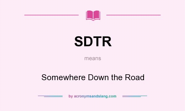 What does SDTR mean? It stands for Somewhere Down the Road