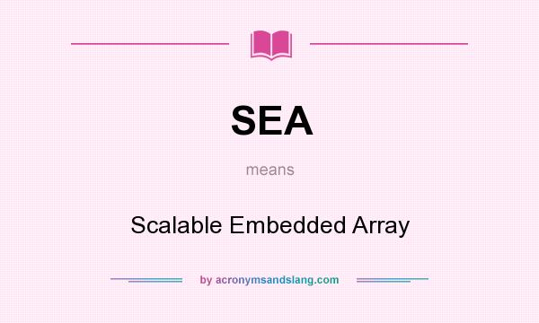 What does SEA mean? It stands for Scalable Embedded Array