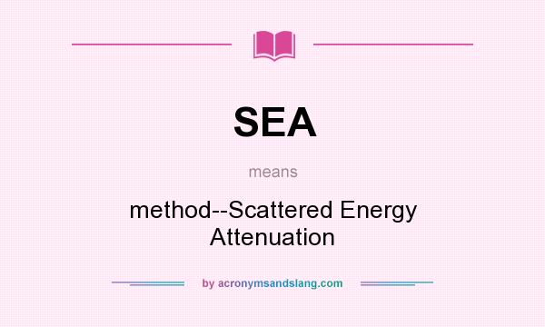 What does SEA mean? It stands for method--Scattered Energy Attenuation