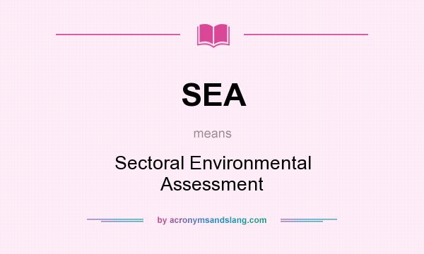 What does SEA mean? It stands for Sectoral Environmental Assessment