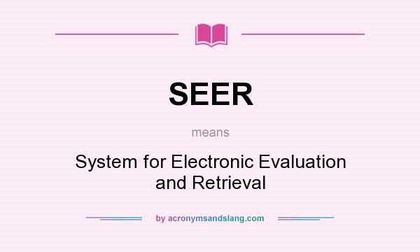 What does SEER mean? It stands for System for Electronic Evaluation and Retrieval