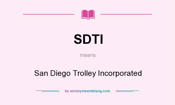 What does SDTI mean? It stands for San Diego Trolley Incorporated