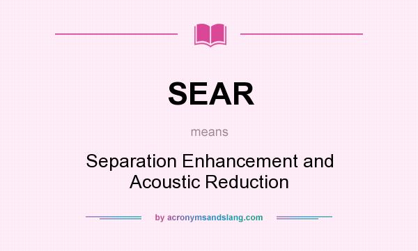 What does SEAR mean? It stands for Separation Enhancement and Acoustic Reduction