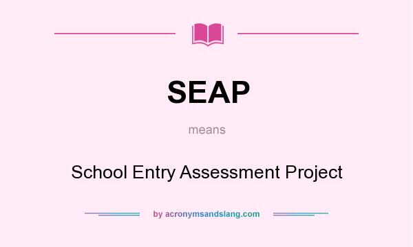 What does SEAP mean? It stands for School Entry Assessment Project