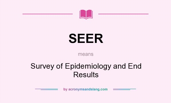 What does SEER mean? It stands for Survey of Epidemiology and End Results