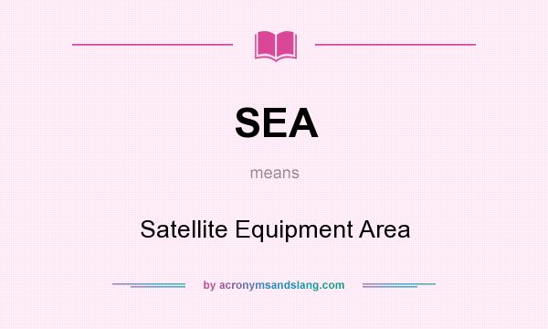 What does SEA mean? It stands for Satellite Equipment Area