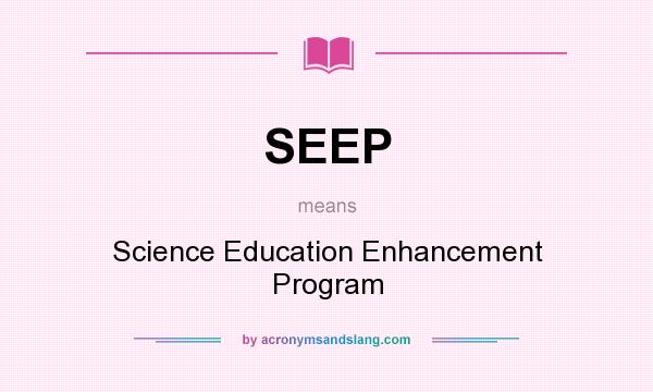 What does SEEP mean? It stands for Science Education Enhancement Program