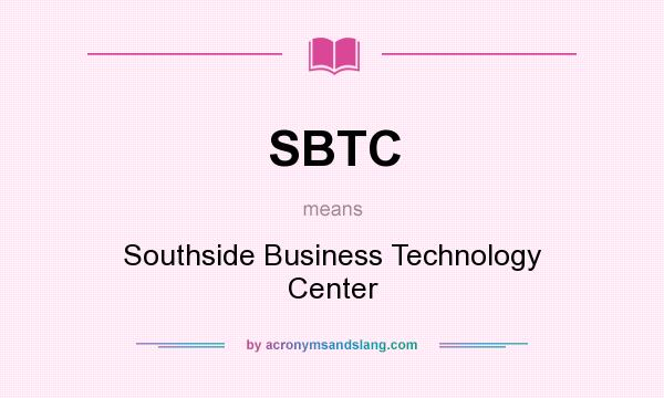 What does SBTC mean? It stands for Southside Business Technology Center