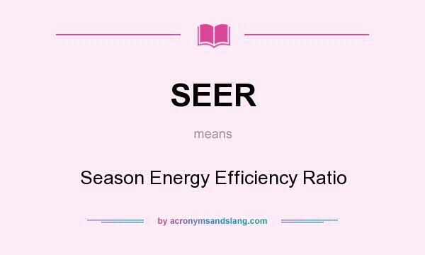 What does SEER mean? It stands for Season Energy Efficiency Ratio