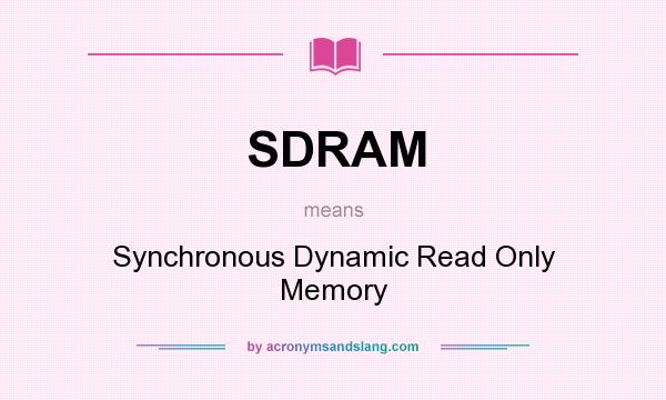 What does SDRAM mean? It stands for Synchronous Dynamic Read Only Memory