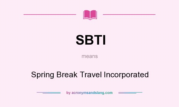 What does SBTI mean? It stands for Spring Break Travel Incorporated