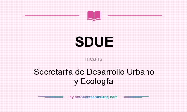 What does SDUE mean? It stands for Secretarfa de Desarrollo Urbano y Ecologfa