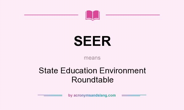 What does SEER mean? It stands for State Education Environment Roundtable