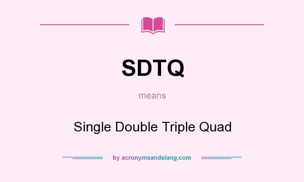 What does SDTQ mean? It stands for Single Double Triple Quad