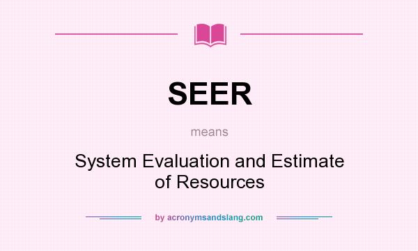 What does SEER mean? It stands for System Evaluation and Estimate of Resources