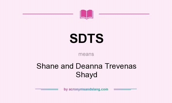 What does SDTS mean? It stands for Shane and Deanna Trevenas Shayd