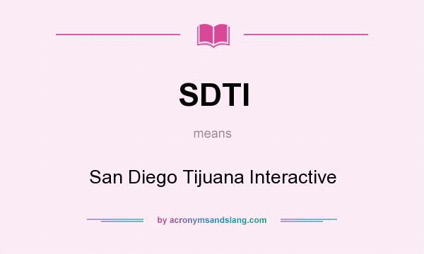 What does SDTI mean? It stands for San Diego Tijuana Interactive