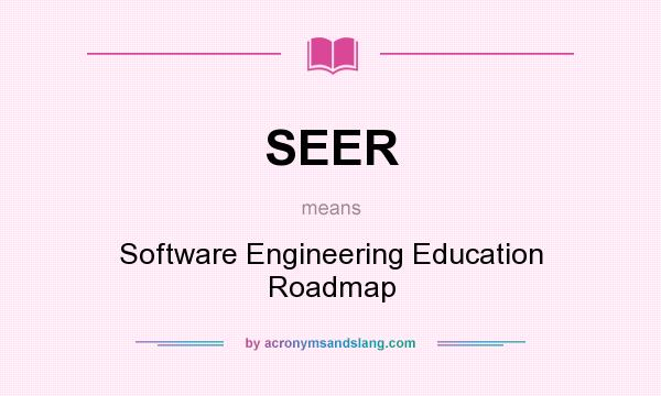 What does SEER mean? It stands for Software Engineering Education Roadmap