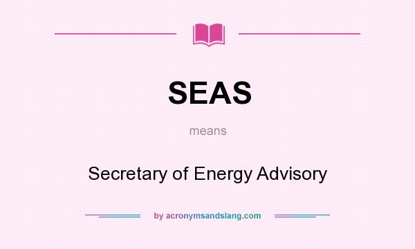 What does SEAS mean? It stands for Secretary of Energy Advisory