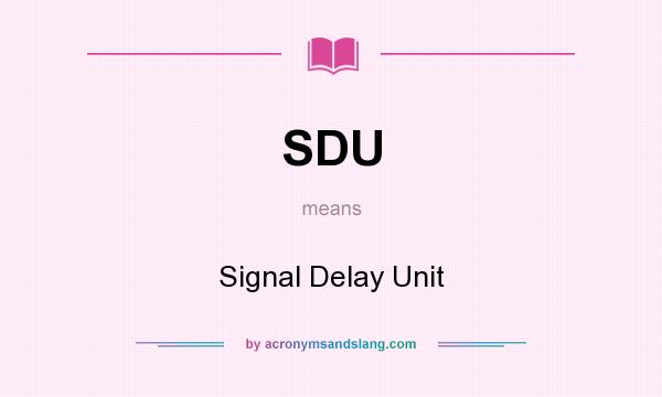 What does SDU mean? It stands for Signal Delay Unit
