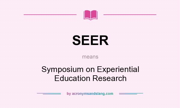What does SEER mean? It stands for Symposium on Experiential Education Research