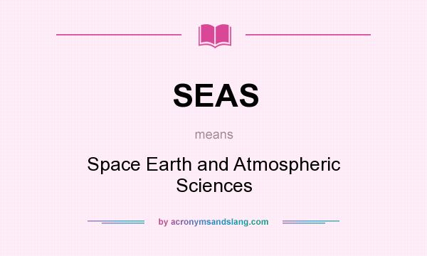 What does SEAS mean? It stands for Space Earth and Atmospheric Sciences