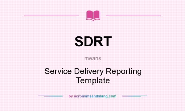 What does SDRT mean? It stands for Service Delivery Reporting Template