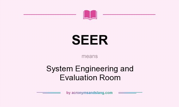 What does SEER mean? It stands for System Engineering and Evaluation Room