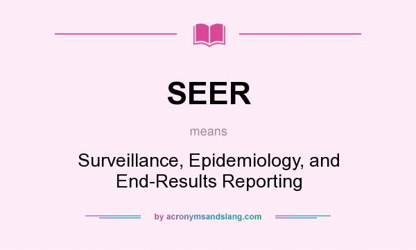 What does SEER mean? It stands for Surveillance, Epidemiology, and End-Results Reporting