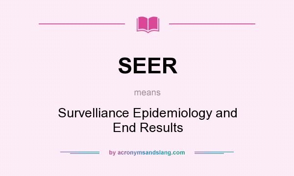 What does SEER mean? It stands for Survelliance Epidemiology and End Results