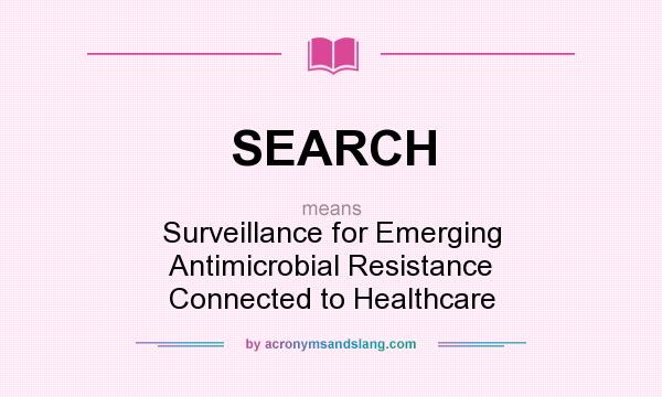 What does SEARCH mean? It stands for Surveillance for Emerging Antimicrobial Resistance Connected to Healthcare