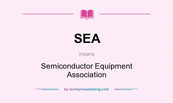 What does SEA mean? It stands for Semiconductor Equipment Association