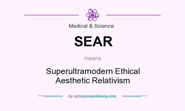 What does SEAR mean? It stands for Superultramodern Ethical Aesthetic Relativism