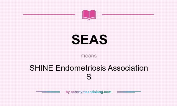 What does SEAS mean? It stands for SHINE Endometriosis Association S