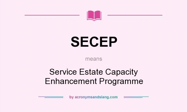 What does SECEP mean? It stands for Service Estate Capacity Enhancement Programme