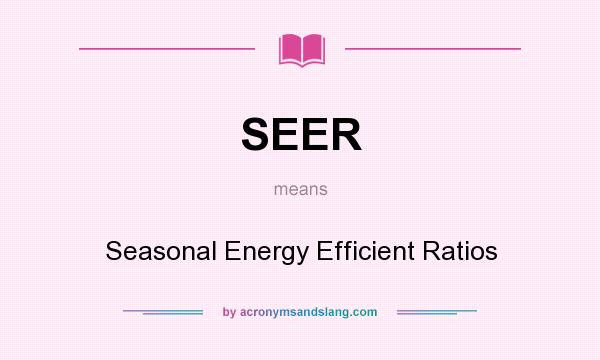 What does SEER mean? It stands for Seasonal Energy Efficient Ratios