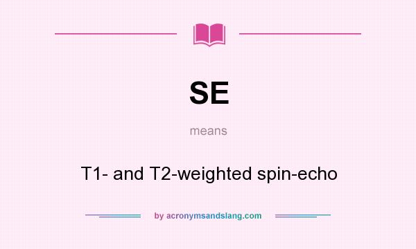 What does SE mean? It stands for T1- and T2-weighted spin-echo