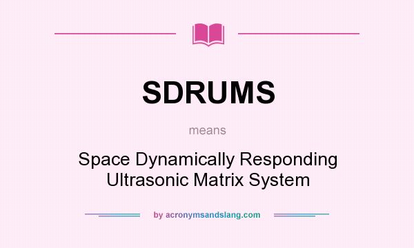 What does SDRUMS mean? It stands for Space Dynamically Responding Ultrasonic Matrix System