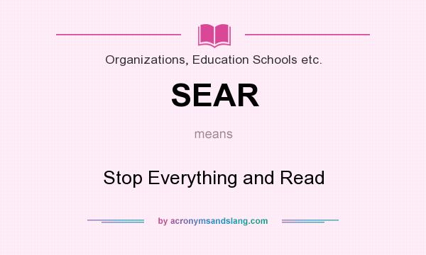 What does SEAR mean? It stands for Stop Everything and Read