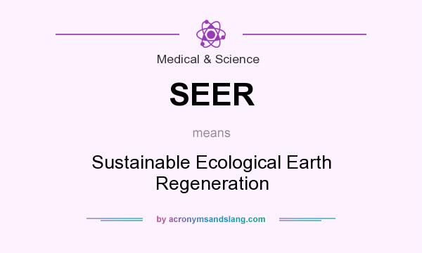 What does SEER mean? It stands for Sustainable Ecological Earth Regeneration