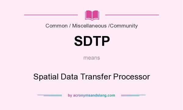 What does SDTP mean? It stands for Spatial Data Transfer Processor