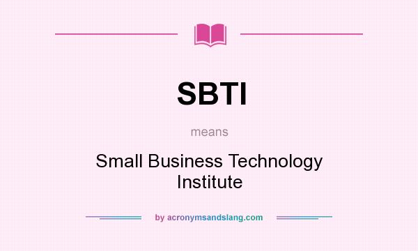 What does SBTI mean? It stands for Small Business Technology Institute